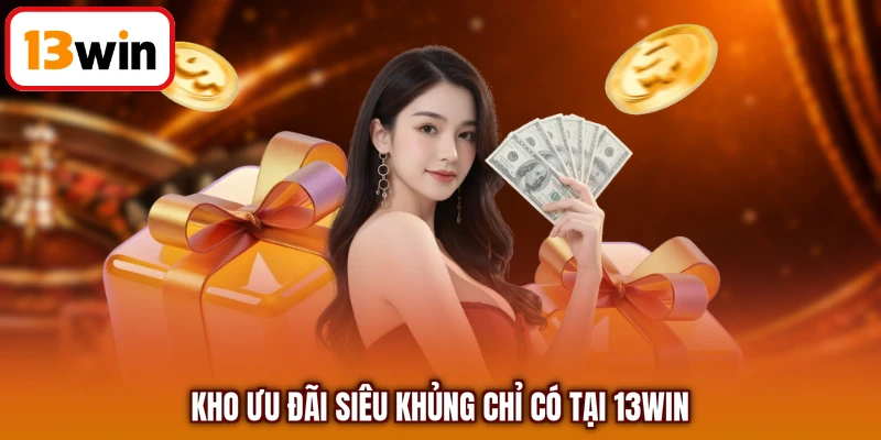 Kho ưu đãi siêu khủng chỉ có tại 13WIN